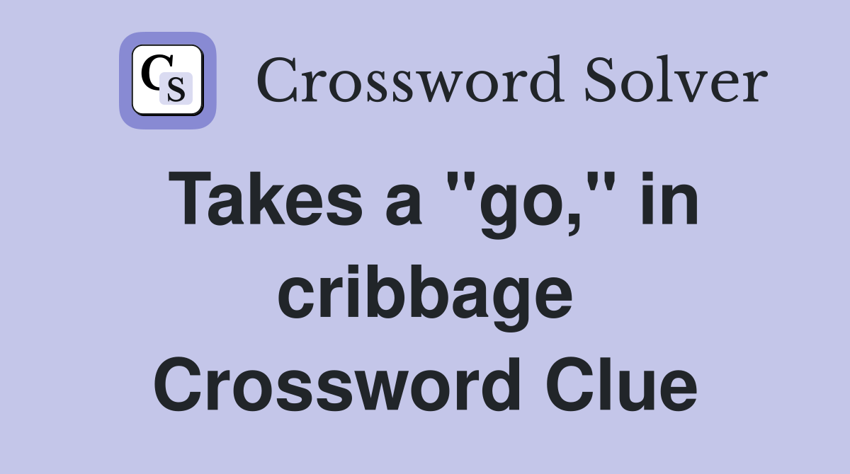 Takes a "go," in cribbage Crossword Clue