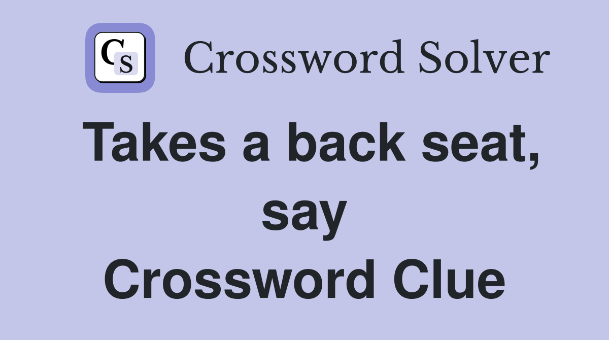Takes a back seat, say Crossword Clue