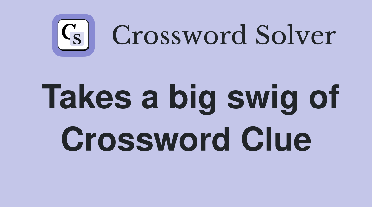 Takes a big swig of Crossword Clue
