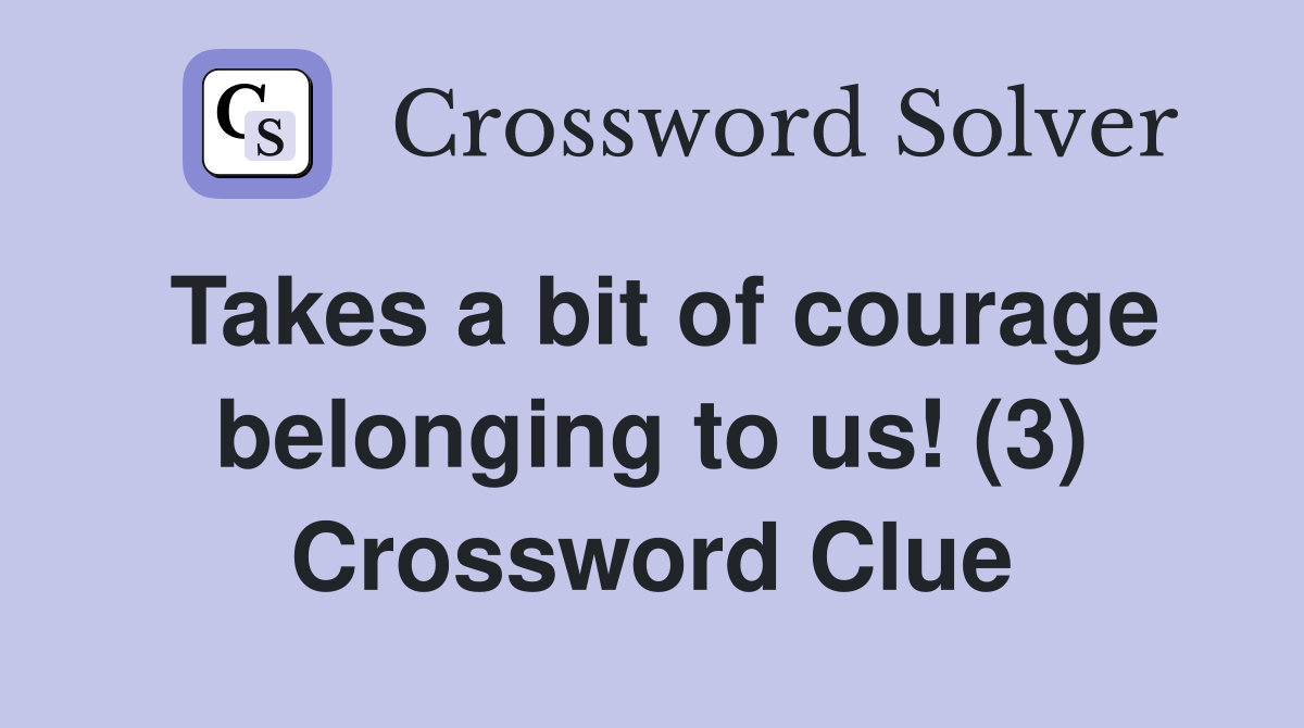 Takes a bit of courage belonging to us! (3) Crossword Clue