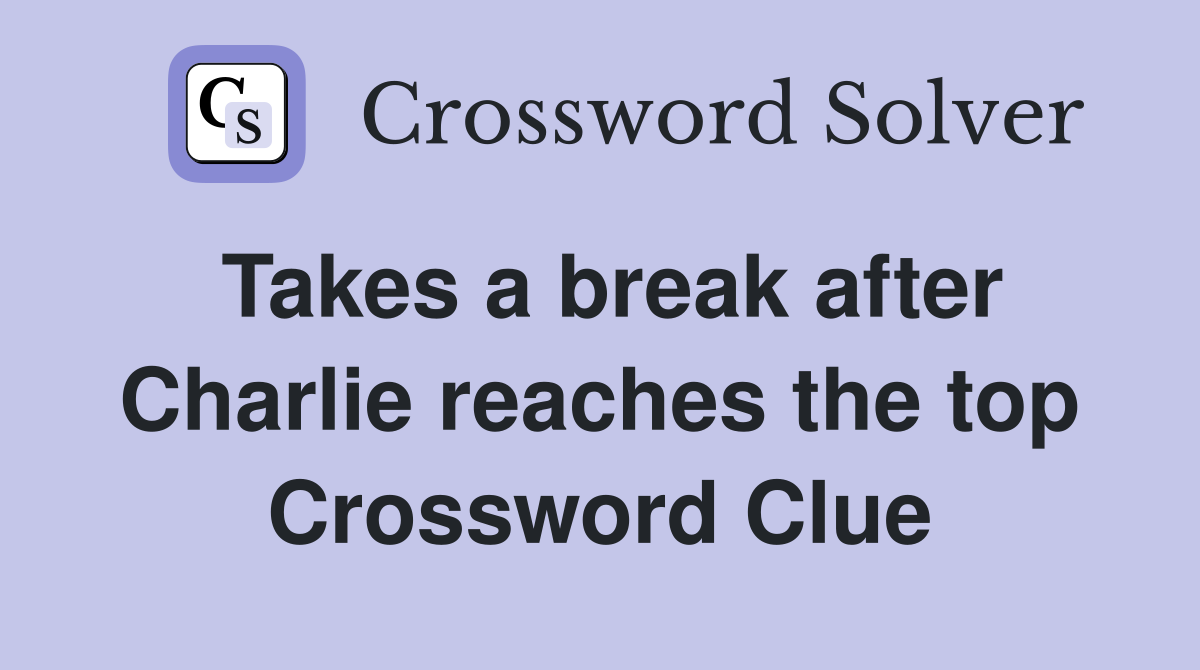 Takes a break after Charlie reaches the top Crossword Clue