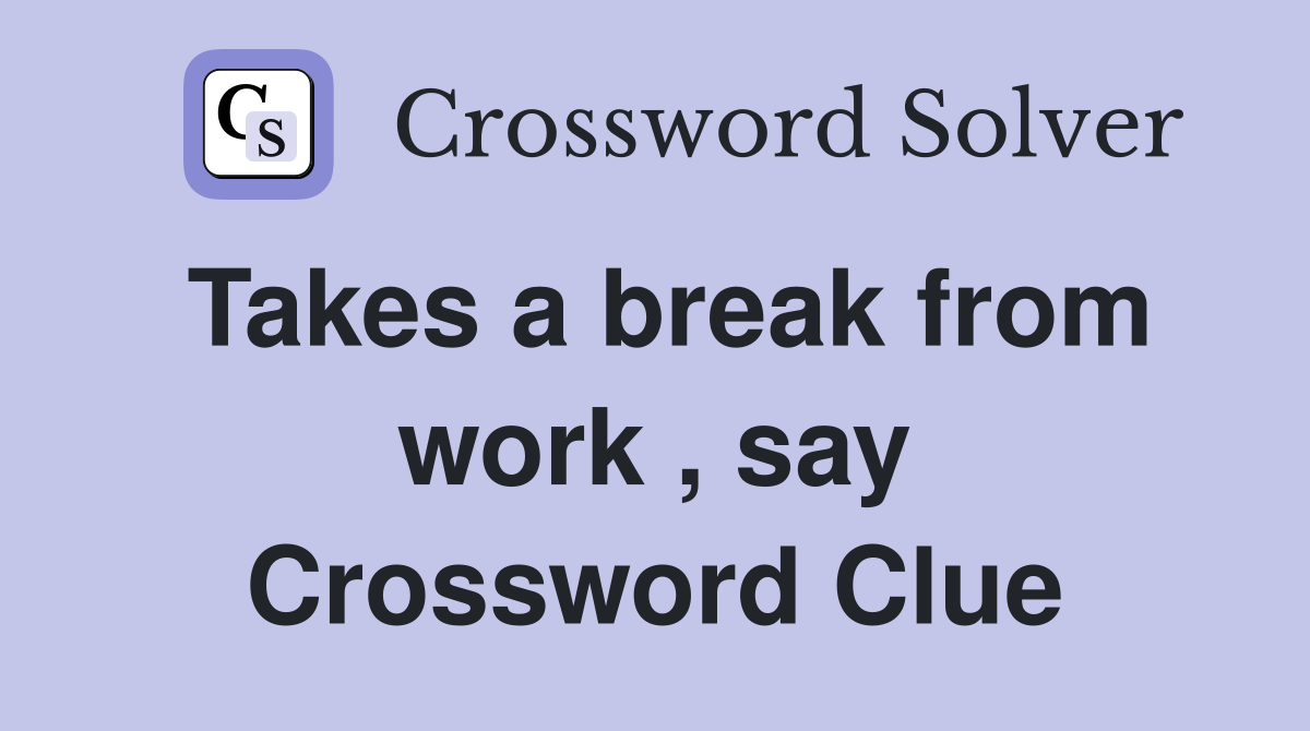 Takes a break from work , say Crossword Clue