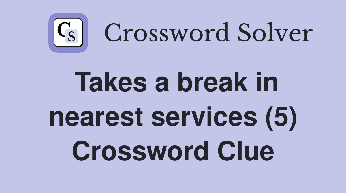 Takes a break in nearest services (5) Crossword Clue