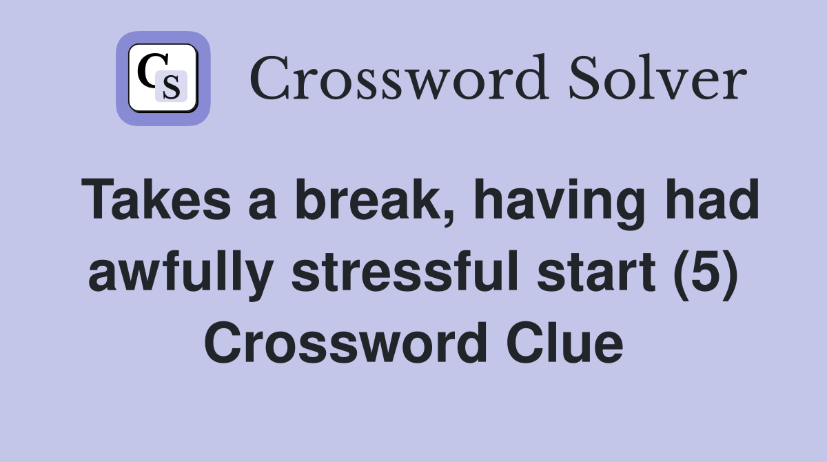 Takes a break, having had awfully stressful start (5) Crossword Clue