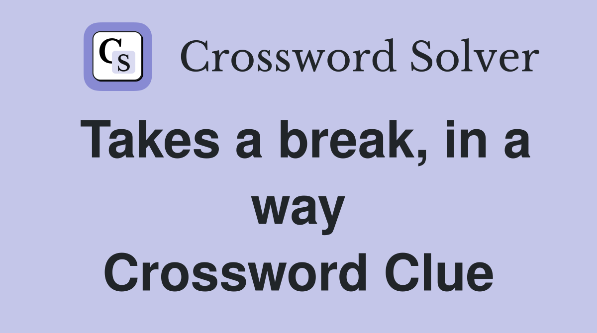 Takes a break, in a way Crossword Clue