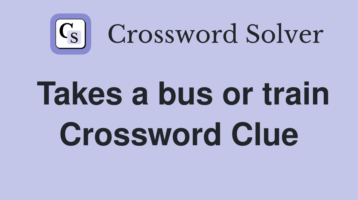 Takes a bus or train Crossword Clue