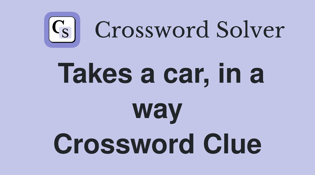 Takes a car, in a way Crossword Clue