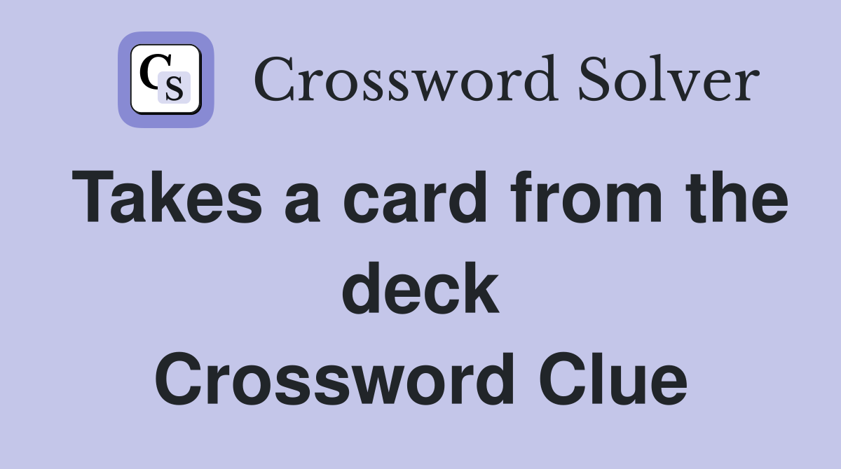 Takes a card from the deck Crossword Clue