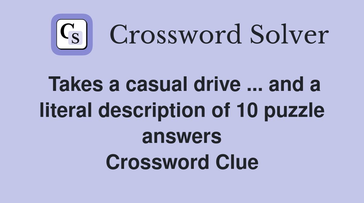 Takes a casual drive ... and a literal description of 10 puzzle answers Crossword Clue