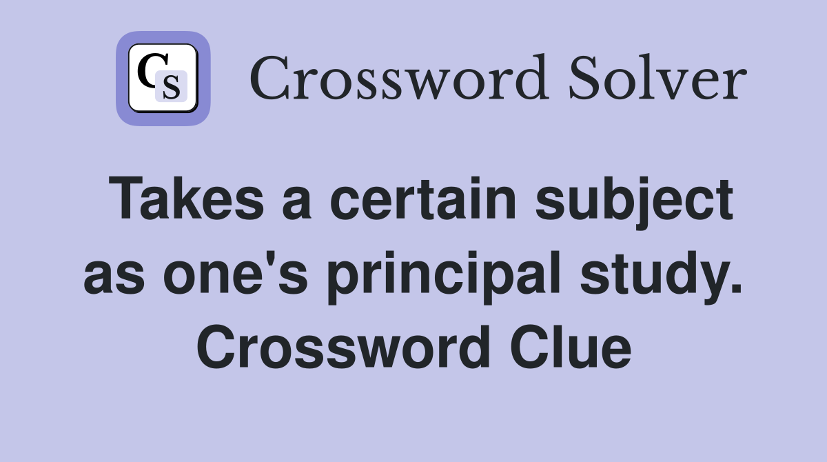 Takes a certain subject as one's principal study. Crossword Clue