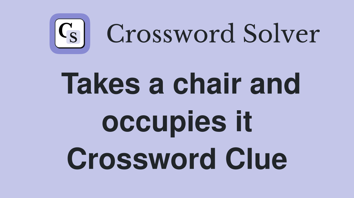 Takes a chair and occupies it Crossword Clue