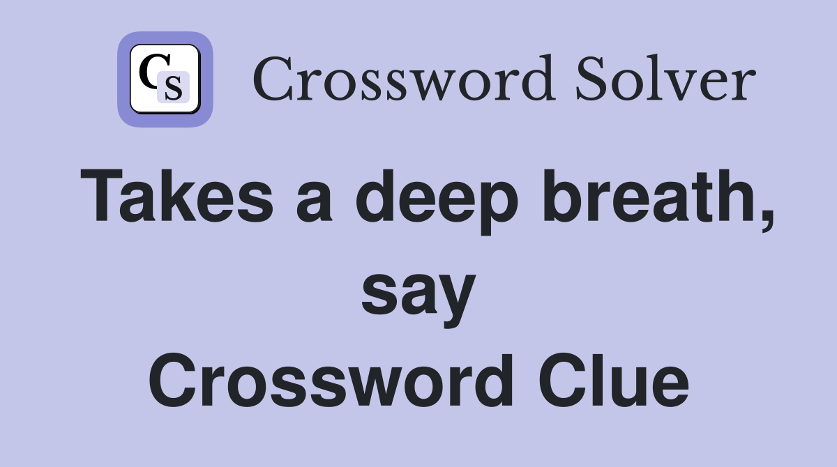Takes a deep breath, say Crossword Clue