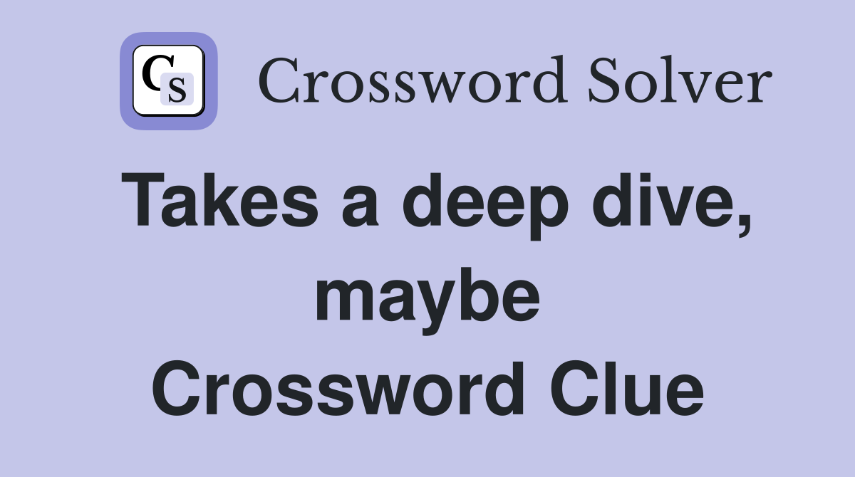 Takes a deep dive, maybe Crossword Clue