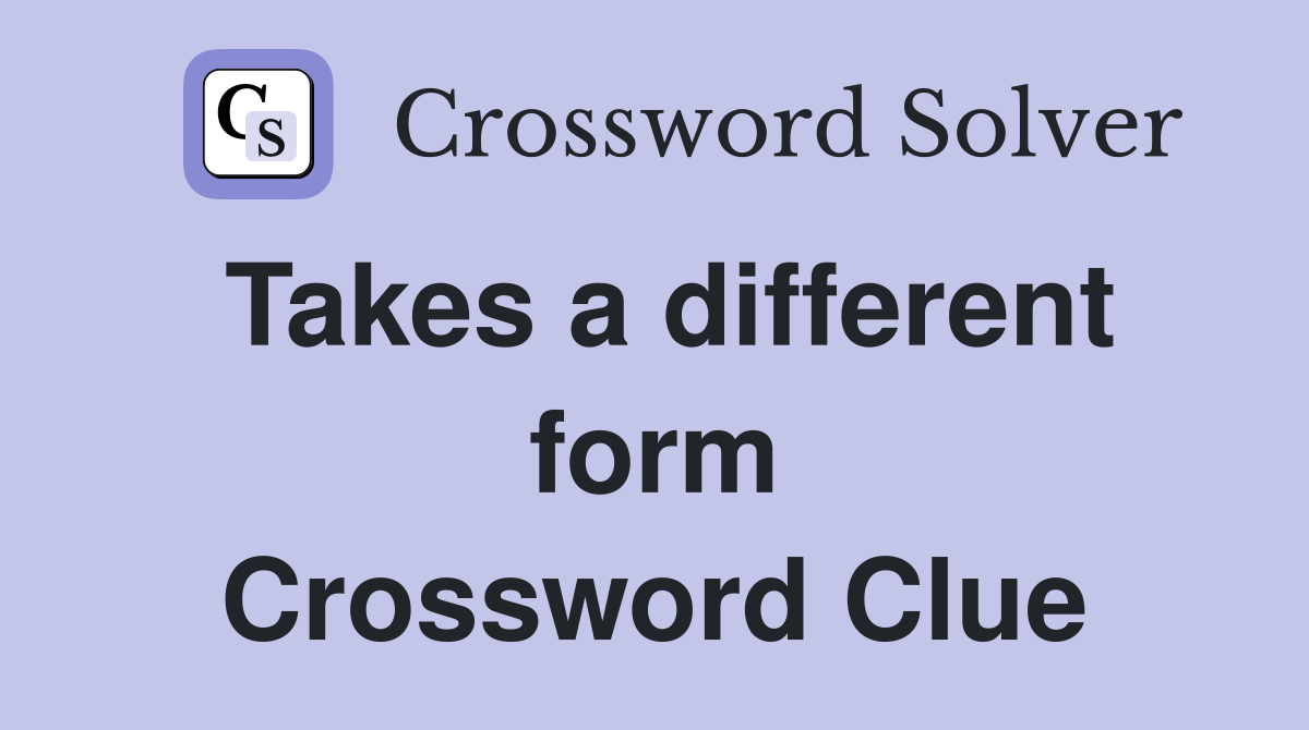 Takes a different form Crossword Clue