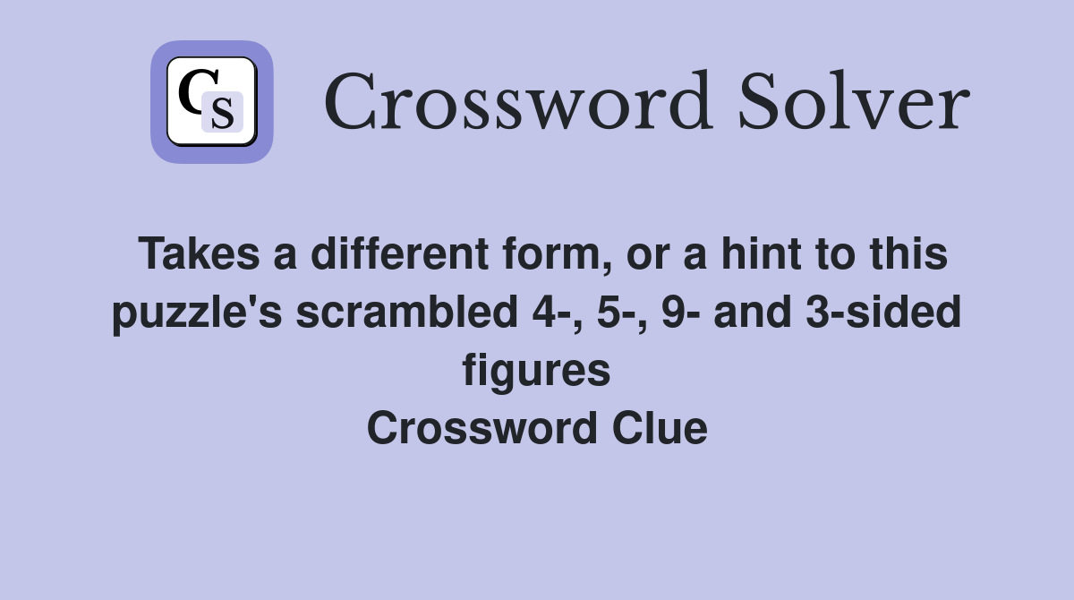 Takes a different form, or a hint to this puzzle's scrambled 4-, 5-, 9- and 3-sided figures Crossword Clue