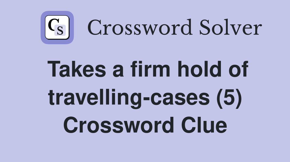 Takes a firm hold of travelling-cases (5) Crossword Clue