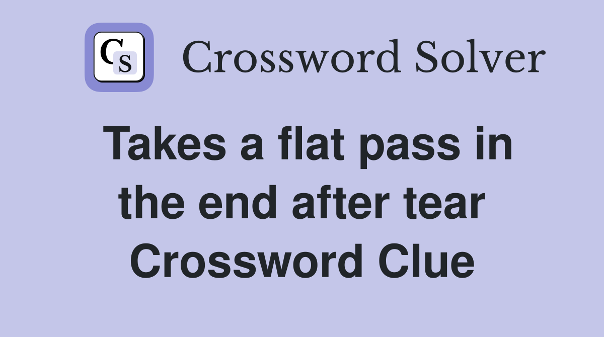 Takes a flat pass in the end after tear Crossword Clue