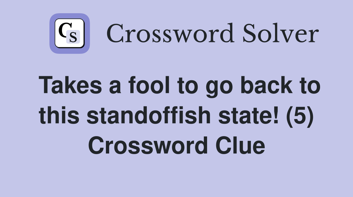 Takes a fool to go back to this standoffish state! (5) Crossword Clue