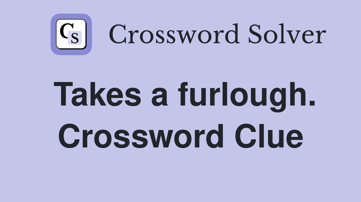 Takes a furlough. Crossword Clue