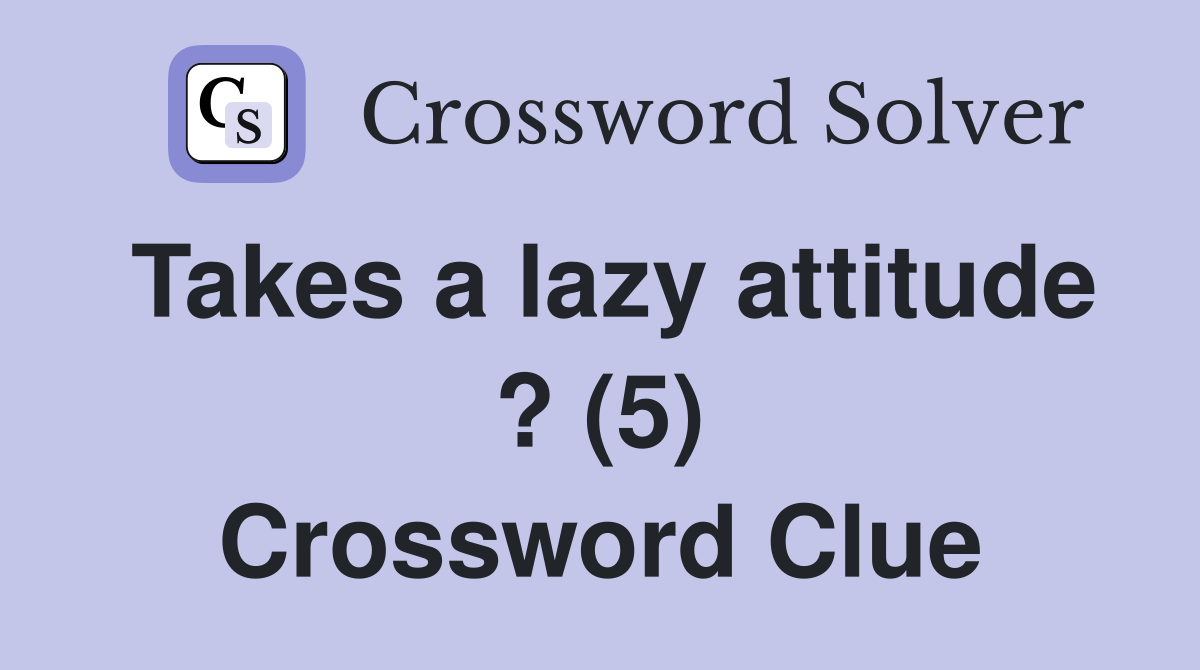Takes a lazy attitude ? (5) Crossword Clue