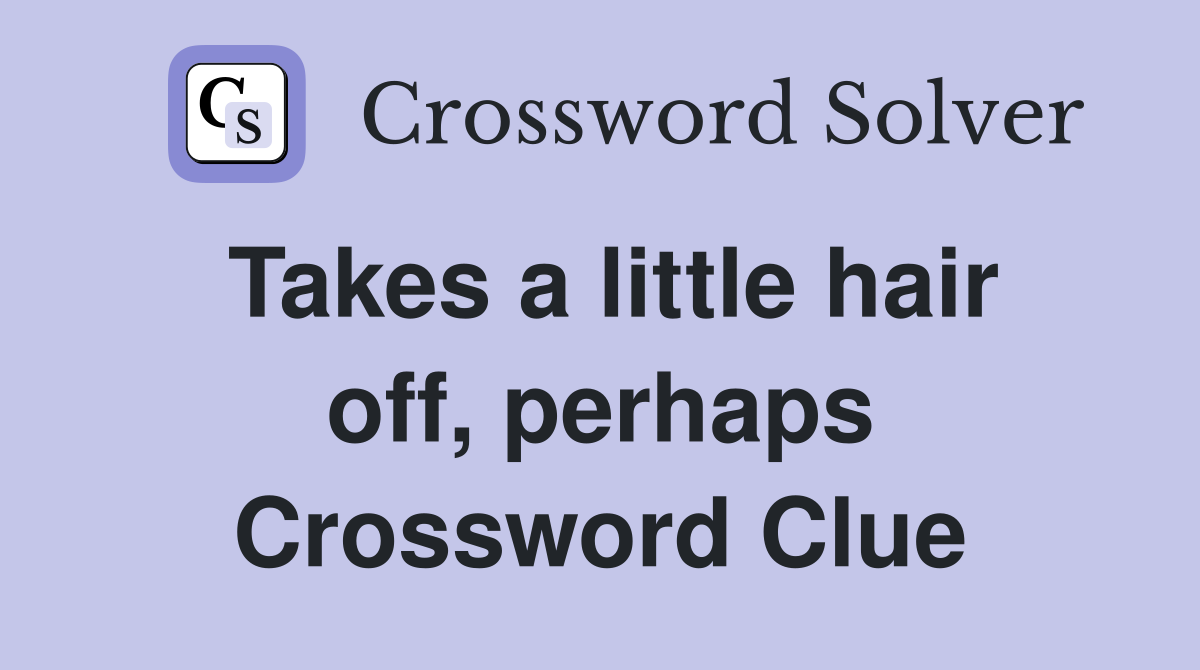 Takes a little hair off, perhaps Crossword Clue