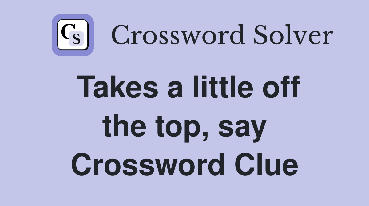 Takes a little off the top, say Crossword Clue