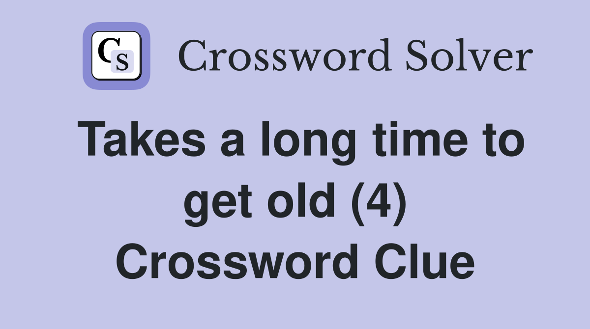 Takes a long time to get old (4) Crossword Clue