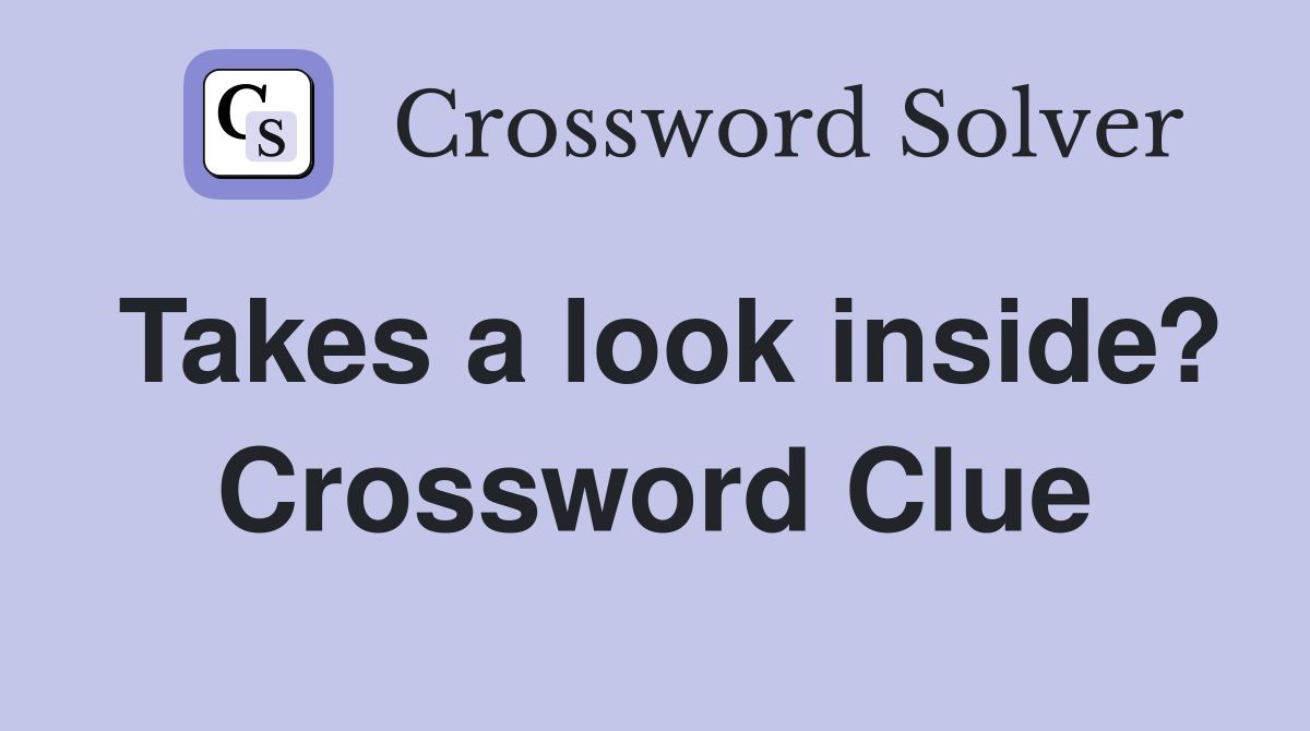 Takes a look inside? Crossword Clue