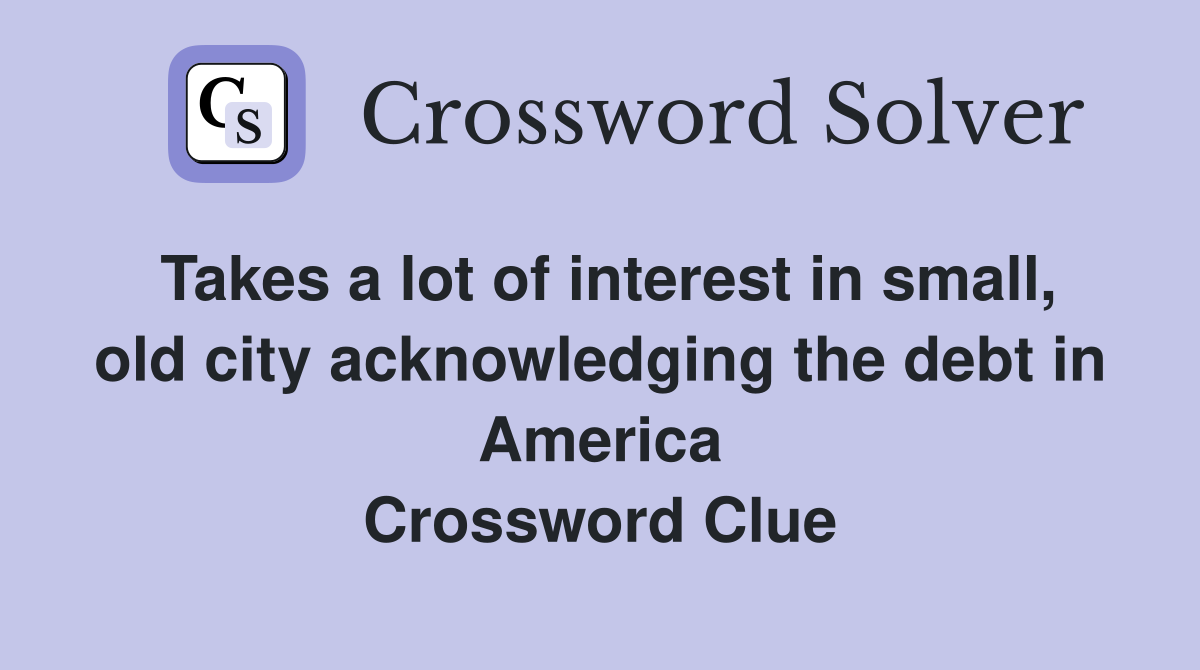 Takes a lot of interest in small, old city acknowledging the debt in America Crossword Clue