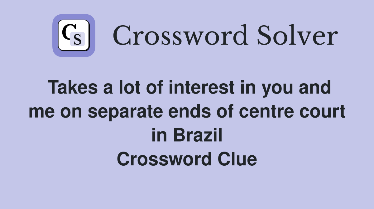 Takes a lot of interest in you and me on separate ends of centre court in Brazil Crossword Clue