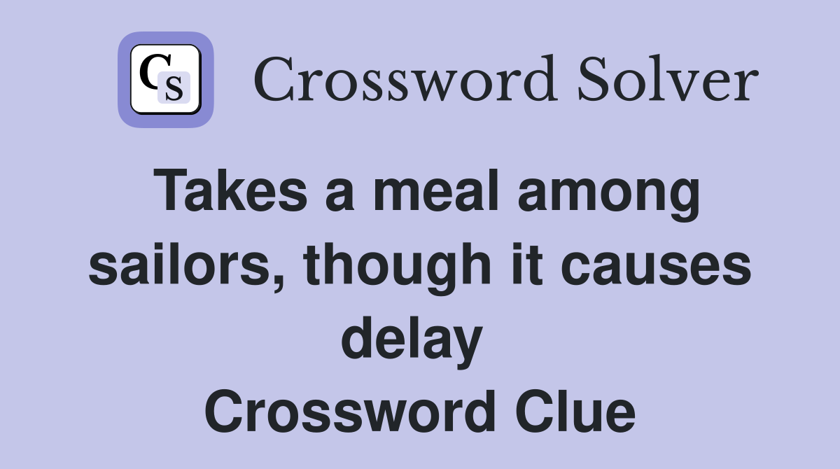 Takes a meal among sailors, though it causes delay  Crossword Clue
