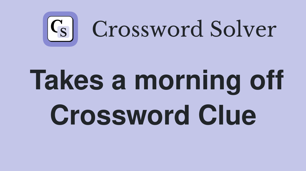 Takes a morning off Crossword Clue