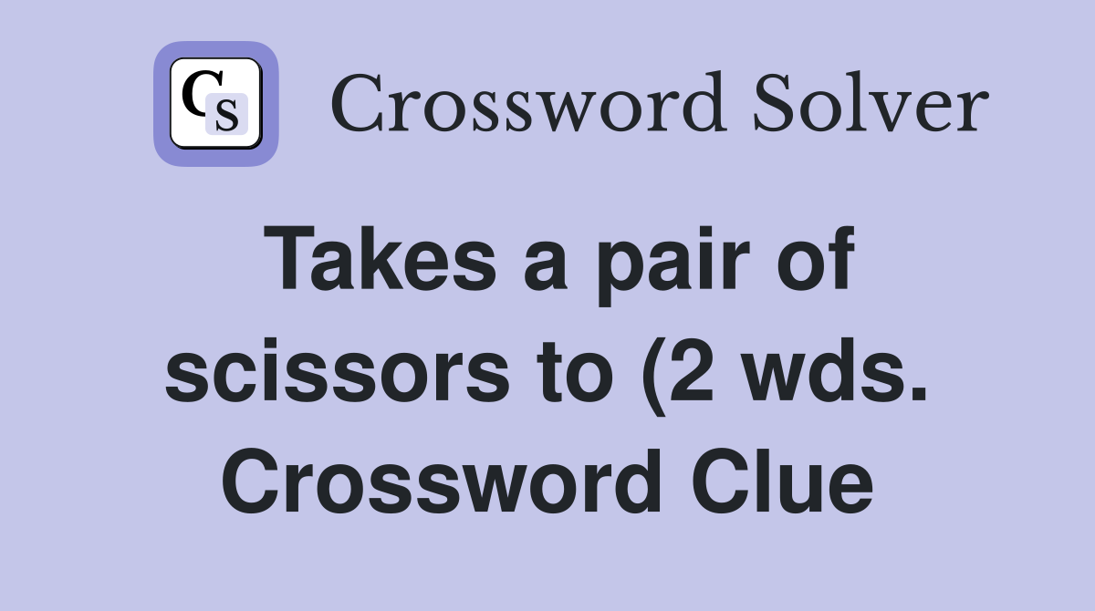 Takes a pair of scissors to (2 wds ) Crossword Clue Answers Takes a pair of scissors to (2 wds ) Crossword Clue Answers