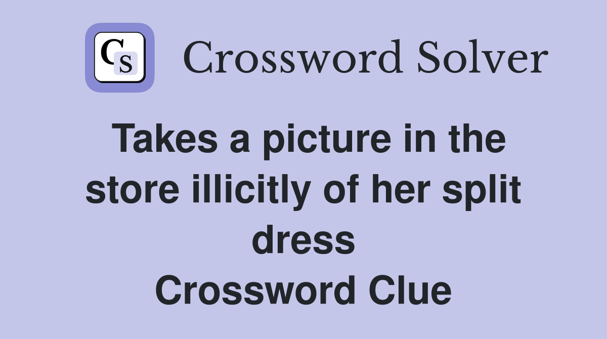 Takes a picture in the store illicitly of her split dress Crossword Clue