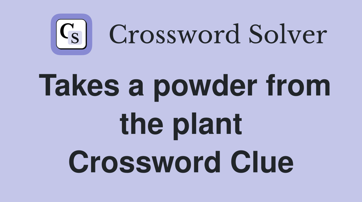 Takes a powder from the plant Crossword Clue