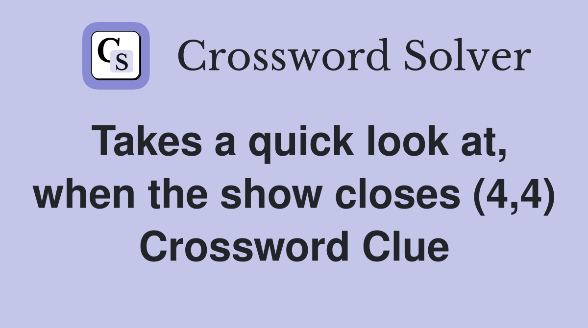 Takes a quick look at, when the show closes (4,4) Crossword Clue