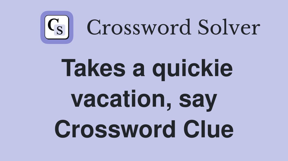 Takes a quickie vacation, say Crossword Clue