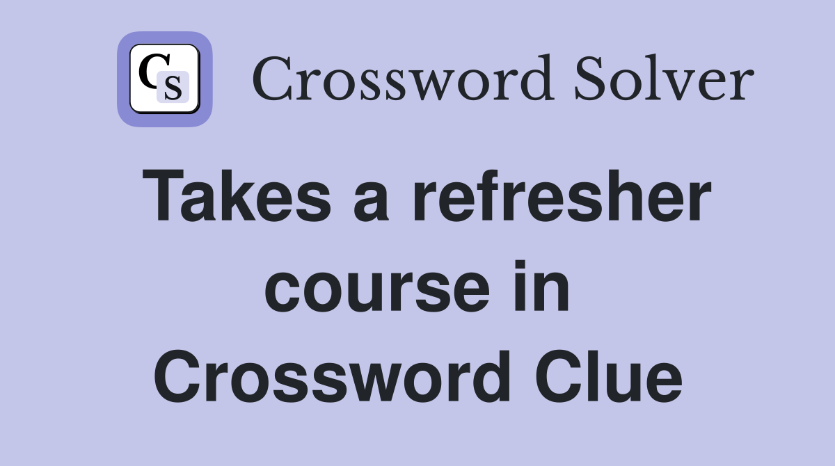 Takes a refresher course in Crossword Clue