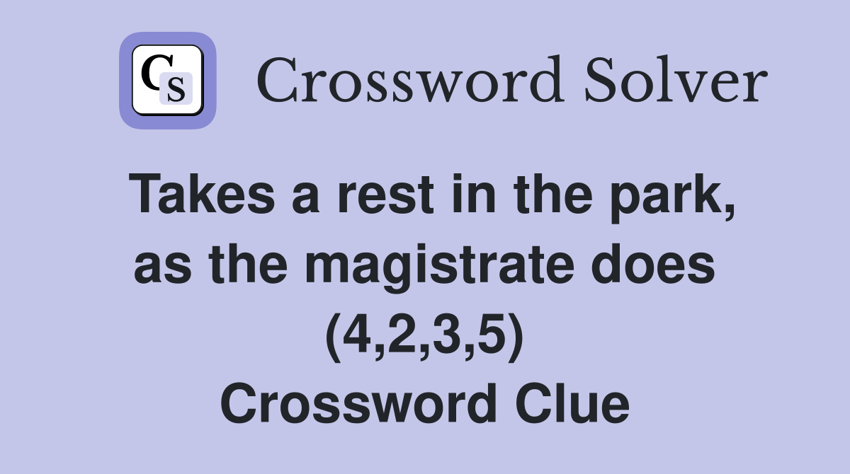 Takes a rest in the park, as the magistrate does (4,2,3,5) Crossword Clue