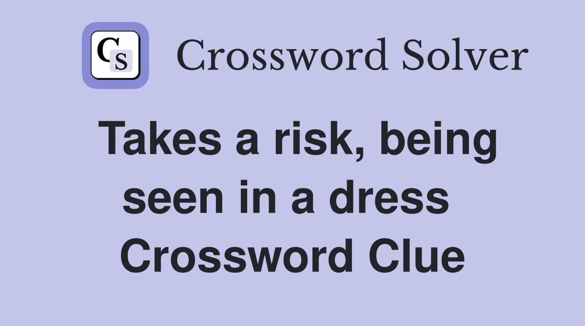Takes a risk, being seen in a dress  Crossword Clue