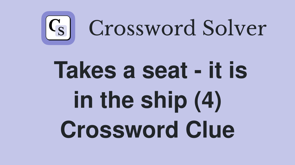 Takes a seat - it is in the ship (4) Crossword Clue