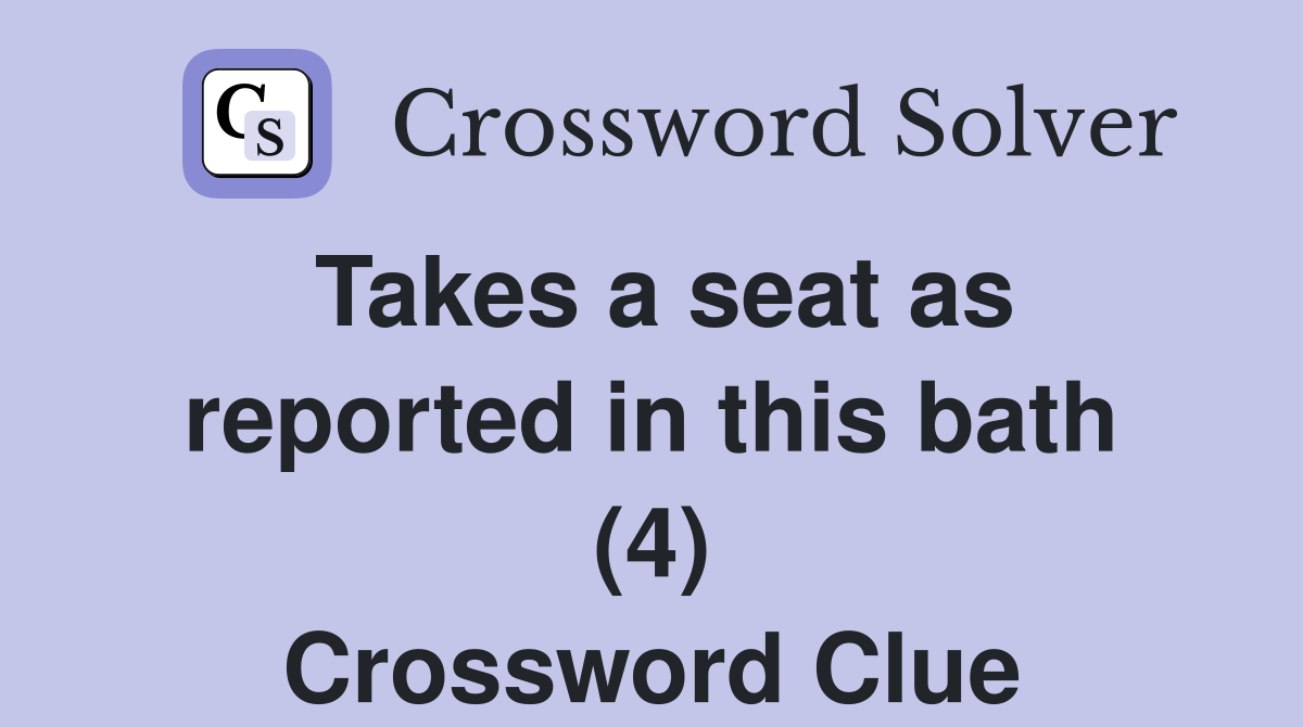 Takes a seat as reported in this bath (4) Crossword Clue