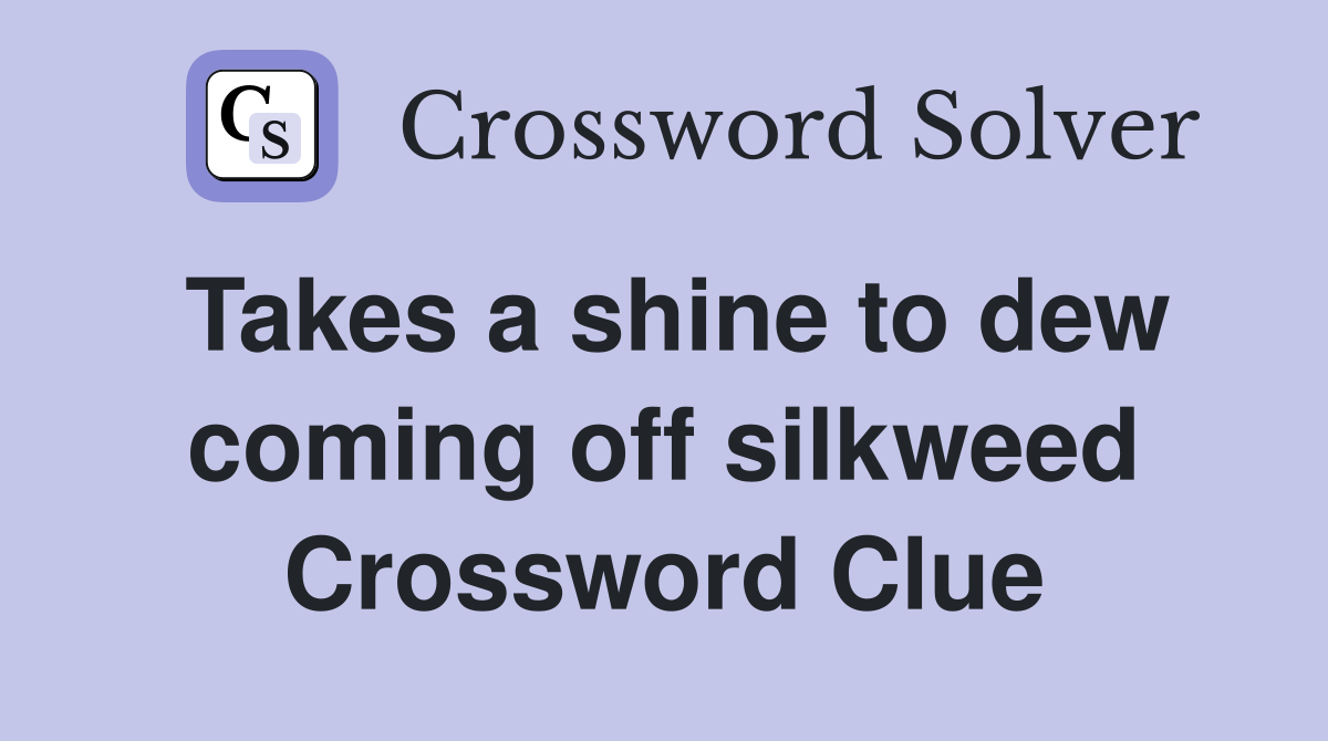 Takes a shine to dew coming off silkweed Crossword Clue