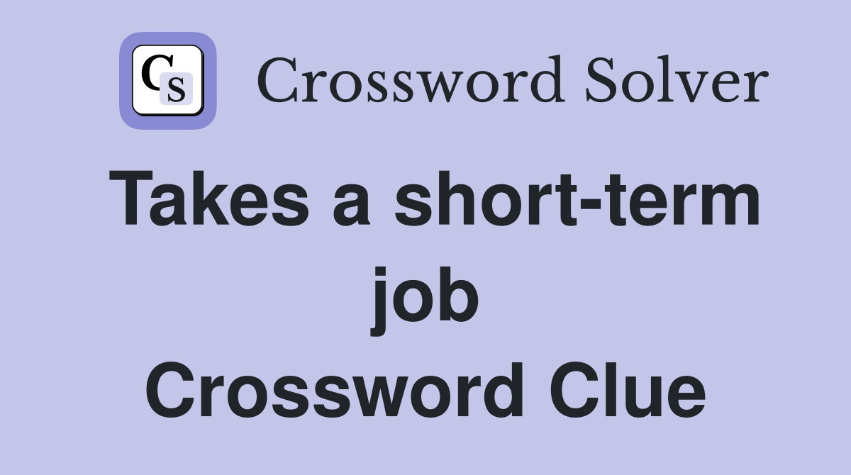 Takes a short-term job Crossword Clue
