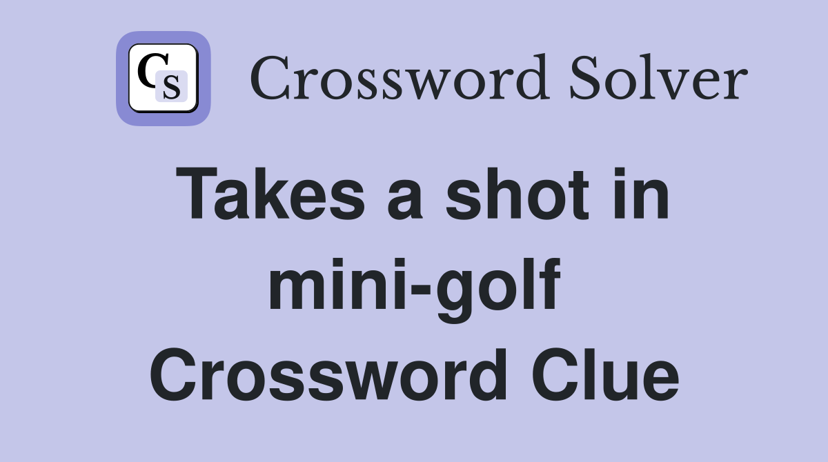 Takes a shot in mini-golf Crossword Clue