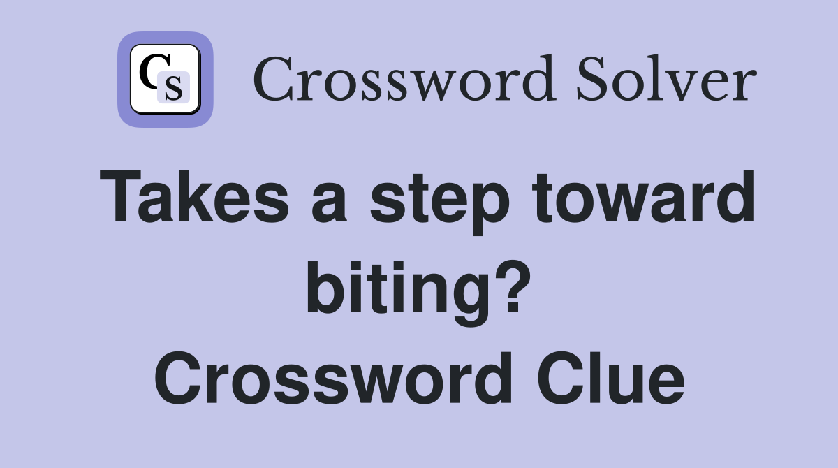 Takes a step toward biting? Crossword Clue
