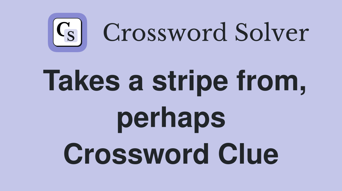 Takes a stripe from, perhaps Crossword Clue
