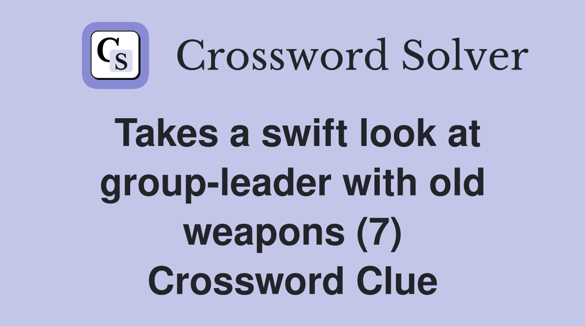 Takes a swift look at group-leader with old weapons (7) Crossword Clue