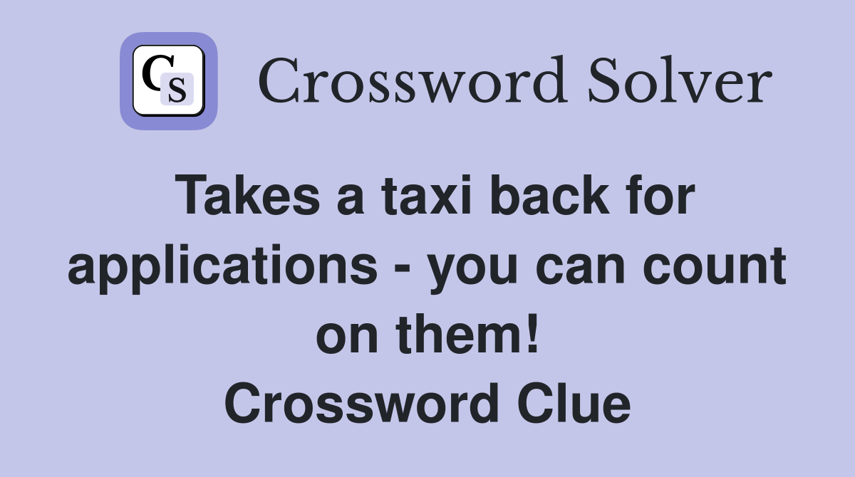 Takes a taxi back for applications - you can count on them! Crossword Clue