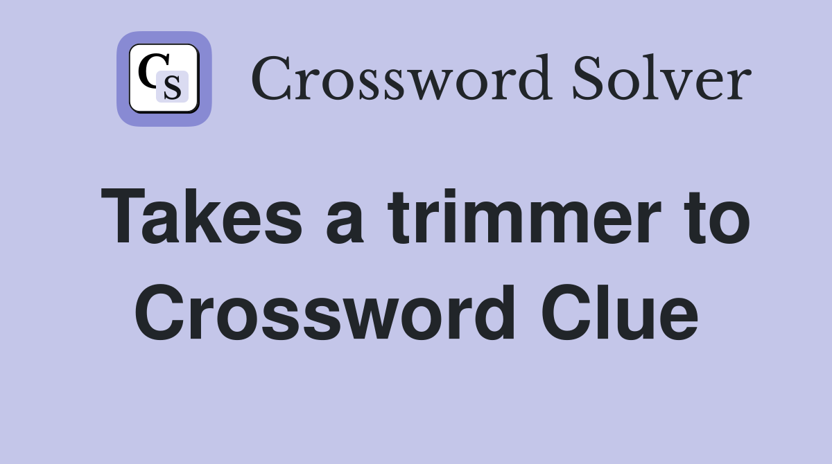 Takes a trimmer to Crossword Clue